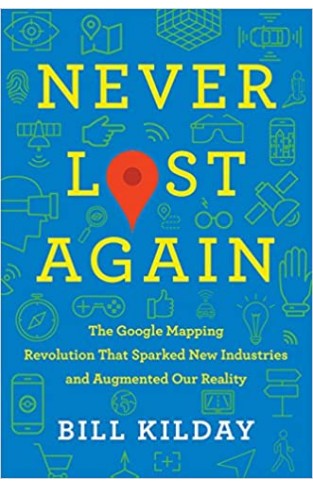 Never Lost Again: The Google Mapping Revolution That Sparked New Industries and Augmented Our Reality 